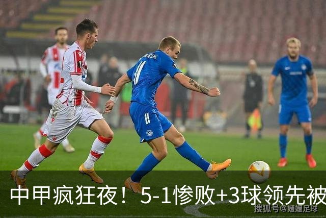 中甲疯狂夜！5-1惨败+3球领先被绝平，冲超格局一夜洗牌