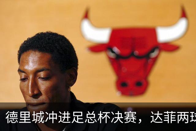德里城冲进足总杯决赛，达菲两球演绎疯狂逆袭！